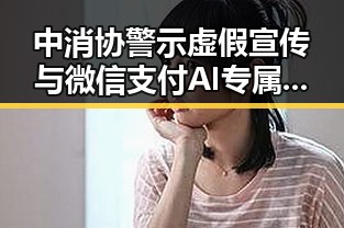 中消协警示虚假宣传与微信支付AI专属卡引发的抵制过度包装疑问
