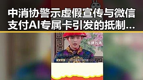 中消协警示虚假宣传与微信支付AI专属卡引发的抵制过度包装疑问