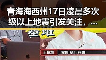 青海海西州17日凌晨多次级以上地震引发关注，警方通报醉驾致环卫工人身亡事件牵动社会神经