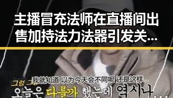 主播冒充法师在直播间出售加持法力法器引发关注，快手通报涉世界杯网络赌博推广引流案曝光