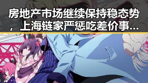 房地产市场继续保持稳态势，上海链家严惩吃差价事件引发关注