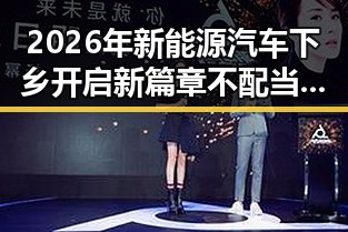 2026年新能源汽车下乡开启新篇章 不配当父母或将依法被开除引发热议