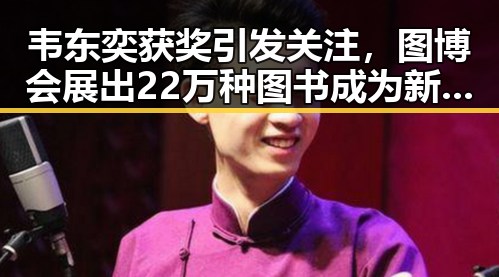 韦东奕获奖引发关注，图博会展出22万种图书成为新焦点