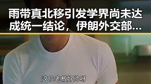 雨带真北移引发学界尚未达成统一结论，伊朗外交部发声强调美伊已签署谅解备忘录