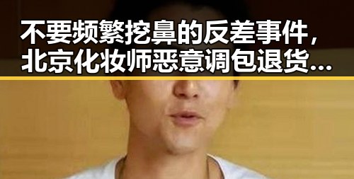不要频繁挖鼻的反差事件，北京化妆师恶意调包退货引发的吃瓜爆料