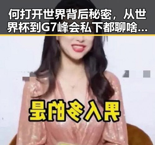 何打开世界背后秘密，从世界杯到G7峰会私下都聊啥的反差探秘