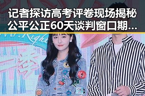 记者探访高考评卷现场揭秘公平公正 60天谈判窗口期开启促美伊谅解备忘录生效