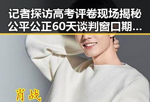 记者探访高考评卷现场揭秘公平公正 60天谈判窗口期开启促美伊谅解备忘录生效