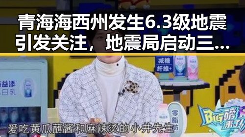 青海海西州发生6.3级地震引发关注，地震局启动三级应急响应与第三批国补同步到位
