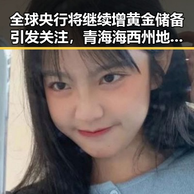 全球央行将继续增黄金储备引发关注,青海海西州地震已致1死4伤成为最新冲击