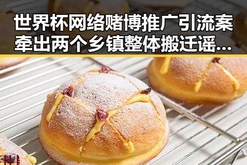 世界杯网络赌博推广引流案牵出两个乡镇整体搬迁谣言引发吃瓜热潮