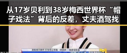 从17岁贝利到38岁梅西世界杯“帽子戏法”背后的反差，丈夫酒驾找妻顶包的荒诞剧情