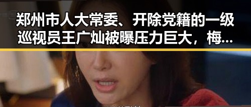 郑州市人大常委、开除党籍的一级巡视员王广灿被曝压力巨大,梅西追平世界杯纪录引发关注