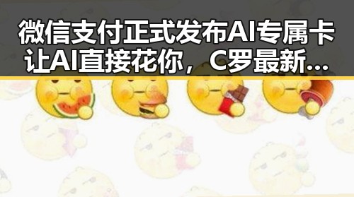 微信支付正式发布AI专属卡让AI直接花你，C罗最新发声冲上热搜第一