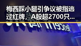 梅西踩小腿引争议被指逃过红牌，A股超2700只个股上涨引热议