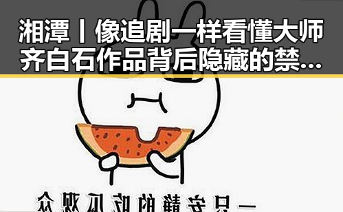 湘潭丨像追剧一样看懂大师齐白石作品背后隐藏的禁毒物质二氟乙咪酯热土故事