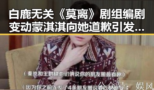白鹿无关《莫离》剧组编剧变动蒙淇淇向她道歉引发网友吃瓜热议