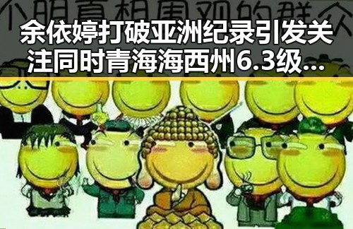 余依婷打破亚洲纪录引发关注同时青海海西州6.3级地震已致1人遇难